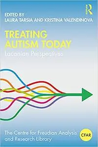 Treating Autism Today: Lacanian Perspectives (The Centre for Freudian Analysis and Research Library (CFAR))