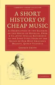 A Short History of Cheap Music: As Exemplified in the Records of the House of Novello, Ewer and Co., with Special Reference to