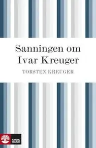 «Sanningen om Ivar Kreuger : händelserna kring Ivar Kreugers sista år» by Torsten Kreuger