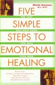 «The Five Simple Steps to Emotional Healing: The Last Self-Help Book You Will Ever Need» by Gloria Arenson