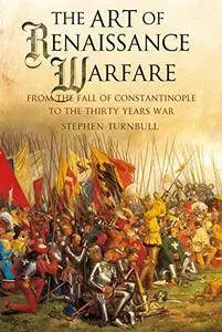 The Art of Renaissance Warfare: From The Fall of Constantinople to the Thirty Years War
