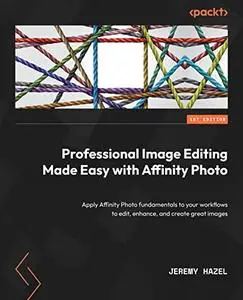 Professional Image Editing Made Easy with Affinity Photo: Apply Affinity Photo fundamentals to your workflows