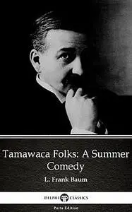 «Tamawaca Folks A Summer Comedy by L. Frank Baum – Delphi Classics (Illustrated)» by Lyman Frank Baum