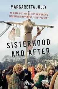 Sisterhood and After: An Oral History of the UK Women's Liberation Movement, 1968-present
