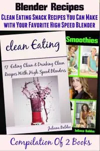 «Blender Recipes: Clean Eating Snacks You Can Make With Your Favorite High Speed Blender» by Juliana Baldec