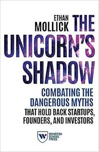 The Unicorn's Shadow: Combating the Dangerous Myths that Hold Back Startups, Founders, and Investors