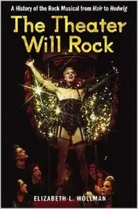 The Theater Will Rock: A History of the Rock Musical, from "Hair" to Hedwig