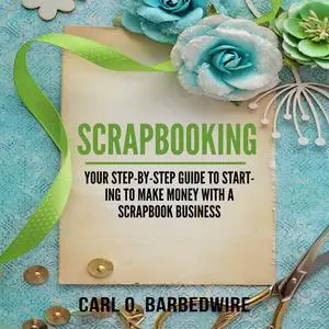 «Scrapbooking: Your Step-By-Step Guide To Starting to Make Money With a Scrapbook Business» by Carl O. Barbedwire