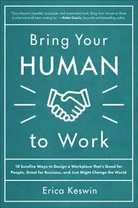 Bring Your Human to Work: 10 Surefire Ways to Design a Workplace That Is Good for People, Great for Business, and Just Might...