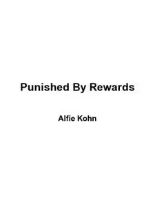 Punished by Rewards: The Trouble with Gold Stars, Incentive Plans, A's, Praise, and Other Bribes, 2nd Edition