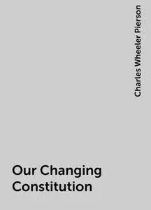 «Our Changing Constitution» by Charles Wheeler Pierson