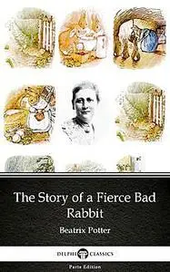 «The Story of a Fierce Bad Rabbit by Beatrix Potter – Delphi Classics (Illustrated)» by Beatrix Potter