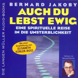 «Auch du lebst ewig: Eine spirituelle Reise in die Unsterblichkeit» by Bernard Jakoby