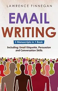 Email Writing: 3-in-1 Guide to Master Email Etiquette, Business Communication Skills & Professional Email Writing