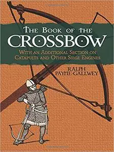 The Book of the Crossbow: With an Additional Section on Catapults and Other Siege Engines (repost)