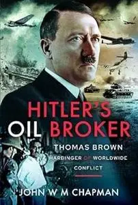 Hitler's Oil Broker: Thomas Brown, Harbinger of Worldwide Conflict
