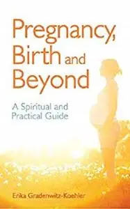 Pregnancy, Birth and Beyond: A Spiritual and Practical Guide