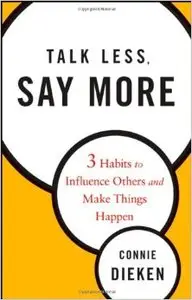 Talk Less, Say More: Three Habits to Influence Others and Make Things Happen