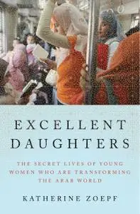 Excellent Daughters: The Secret Lives of Young Women Who Are Transforming the Arab World (Repost)