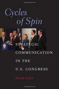 Cycles of Spin: Strategic Communication in the U.S. Congress (Communication, Society and Politics) (Repost)
