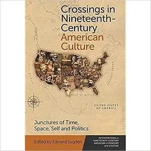 Crossings in Nineteenth-Century American Culture: Junctures of Time, Space, Self and Politics