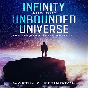 Infinity and our Unbounded Universe: The Big Bang Never Happened [Audiobook]