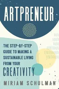 Artpreneur: The Step-by-Step Guide to Making a Sustainable Living From Your Creativity