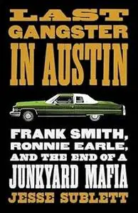 Last Gangster in Austin: Frank Smith, Ronnie Earle, and the End of a Junkyard Mafia