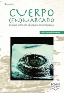 «Cuerpo enmarcado: ensayos sobre arte colombiano contemporáneo» by Pedro Agudelo Rendón