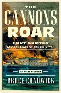 The Cannons Roar: Fort Sumter and the Start of the Civil War―An Oral History