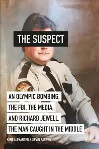 The Suspect: An Olympic Bombing, the FBI, the Media, and Richard Jewell, the Man Caught in the Middle