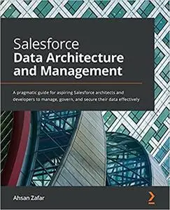 Salesforce Data Architecture and Management: A pragmatic guide for aspiring Salesforce architects