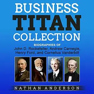 Business Titan Collection: Biographies of John Rockefeller, Andrew Carnegie, Henry Ford, and Cornelius Vanderbilt [Audiobook]