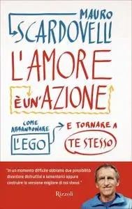 Mauro Scardovelli - L'amore è un'azione. Come abbandonare l'ego e tornare a te stesso