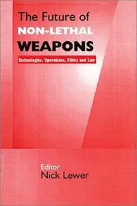 The Future of Non-lethal Weapons: Technologies, Operations, Ethics and Law