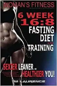 Women's Fitness: 6 Week 16:8 Fasting Diet and Training, Sexier Leaner Healthier You!