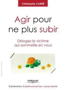 Agir pour ne plus subir : Délogez la victime qui sommeille en vous