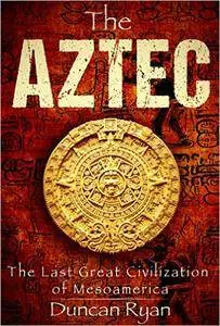 The Aztec: The Last Great Civilization of Mesoamerica