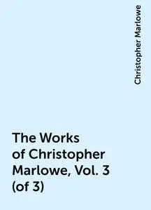 «The Works of Christopher Marlowe, Vol. 3 (of 3)» by Christopher Marlowe