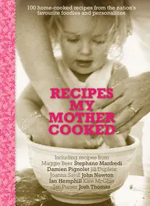 Recipes My Mother Cooked: 100 Home-Cooked Recipes from the Nation's Favourite Foodies