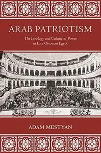 Arab Patriotism: The Ideology and Culture of Power in Late Ottoman Egypt (Repost)