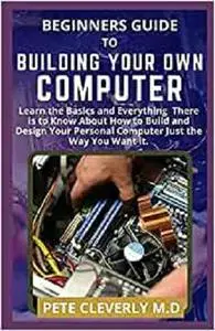 BEGINNERS GUIDE TO BUILDING YOUR OWN COMPUTER