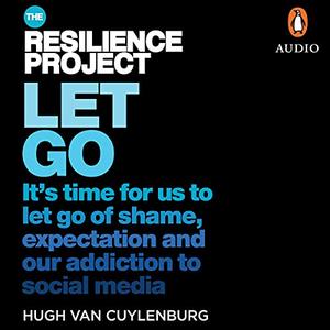 Let Go: It's time for us to let go of shame, expectation and our addiction to social media, from The Resilience Project