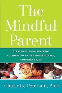 The Mindful Parent: Strategies from Peaceful Cultures to Raise Compassionate, Competent Kids