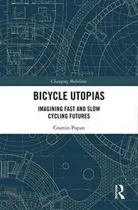 Bicycle Utopias: Imagining Fast and Slow Cycling Futures (Changing Mobilities)