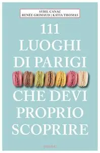 «111 Luoghi di parigi che devi proprio scoprire» by Sybil Canac,Renée Grimaud,Katia Thomas