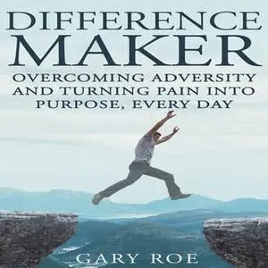 «Difference Maker: Overcoming Adversity and Turning Pain into Purpose Every Day» by Gary Roe