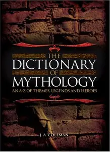 The Dictionary of Mythology An A-Z of Themes, Legends and Heros by J.A. Coleman
