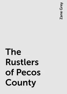 «The Rustlers of Pecos County» by Zane Grey