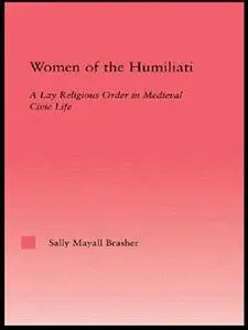 Women of the Humiliati: A Moral Response to Medieval Civic Life (Studies in Medieval History and Culture, 19)